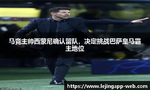 马竞主帅西蒙尼确认留队，决定挑战巴萨皇马霸主地位